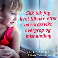 Slik tok jeg livet tilbake etter omsorgssvikt, overgrep og mishandling