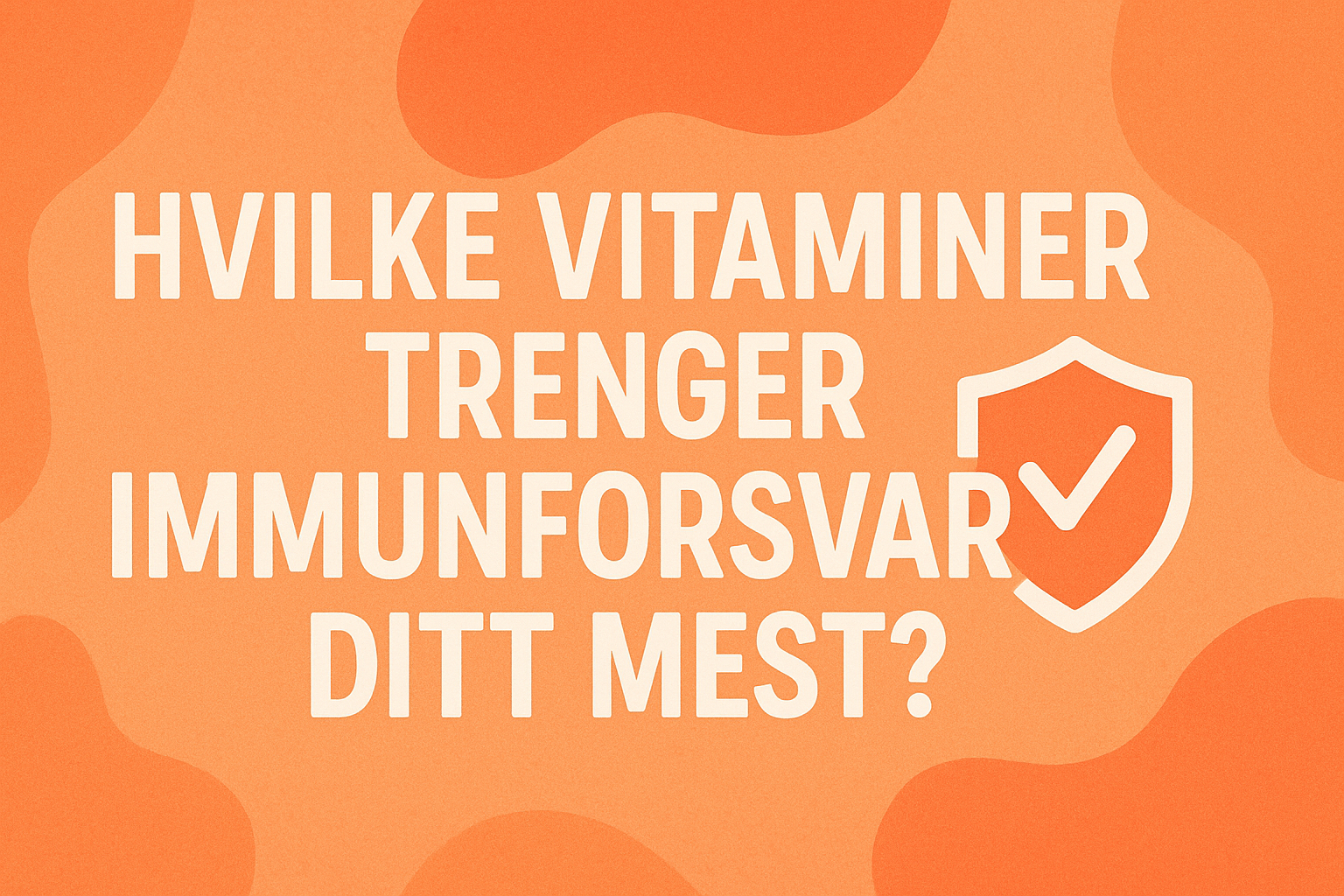 Hvilke vitaminer trenger immunforsvaret ditt mest?