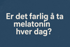 Er det farlig å ta melatonin hver dag?